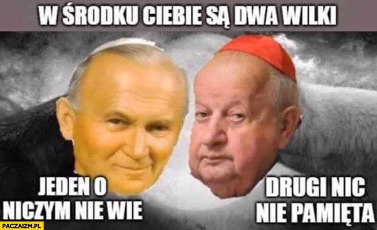 
    W środku Ciebie są dwa wilki: jeden o niczym nie wie, drugi nic nie pamięta Jan Paweł 2 Stanisław Dziwisz