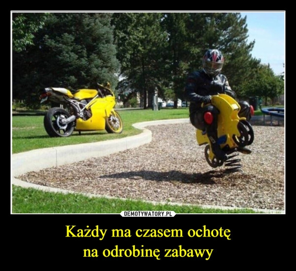 
    Każdy ma czasem ochotę
na odrobinę zabawy