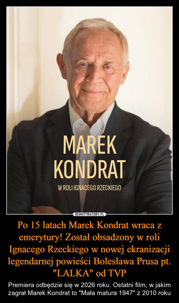 
    Po 15 latach Marek Kondrat wraca z emerytury! Został obsadzony w roli Ignacego Rzeckiego w nowej ekranizacji legendarnej powieści Bolesława Prusa pt. "LALKA" od TVP