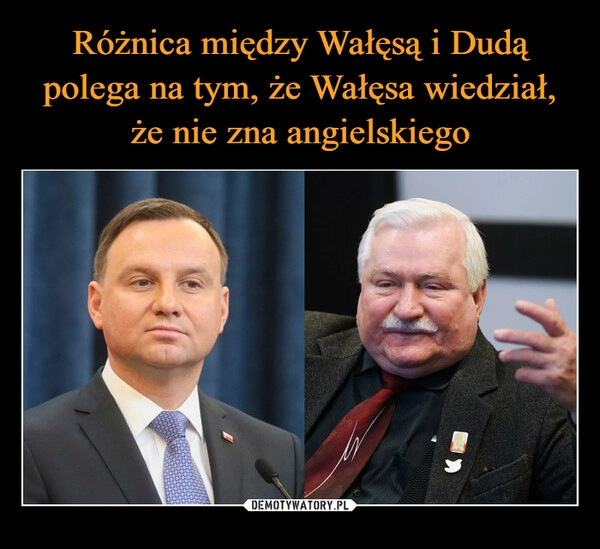 
    Różnica między Wałęsą i Dudą polega na tym, że Wałęsa wiedział, że nie zna angielskiego 