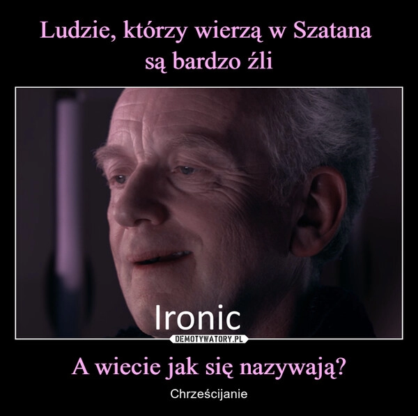 
    Ludzie, którzy wierzą w Szatana 
są bardzo źli A wiecie jak się nazywają?