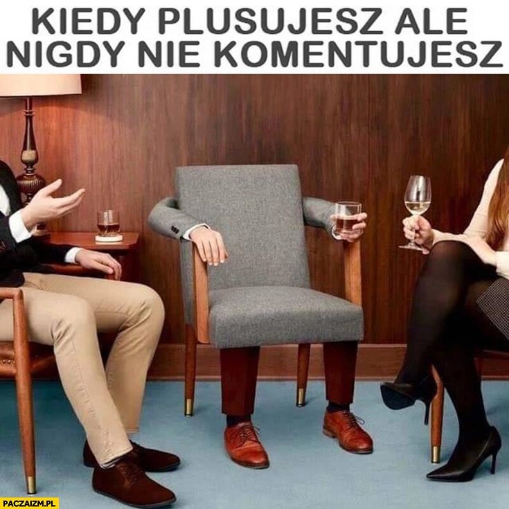 
    Kiedy plusujesz, ale nigdy nie komentujesz krzesło z drinkiem