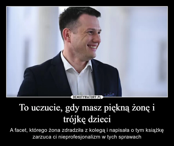 
    To uczucie, gdy masz piękną żonę i trójkę dzieci