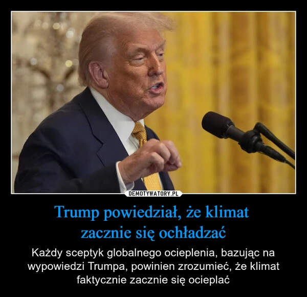 
    Trump powiedział, że klimat 
zacznie się ochładzać