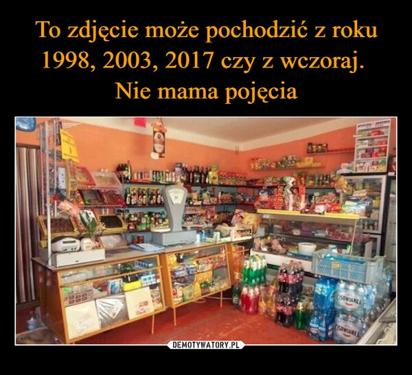 
    To zdjęcie może pochodzić z roku 1998, 2003, 2017 czy z wczoraj. 
Nie mama pojęcia