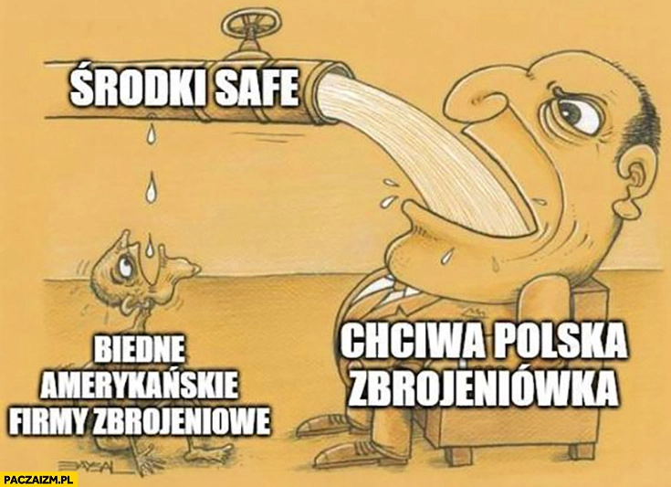 
    Środki SAFE chciwa polska zbrojeniówka vs biedne amerykańskie firmy zbrojeniowe wodociąg rurociąg