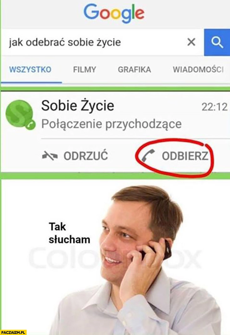 
    Jak odebrać sobie życie: dzwoni sobie życie, klikasz odbierz, tak słucham?