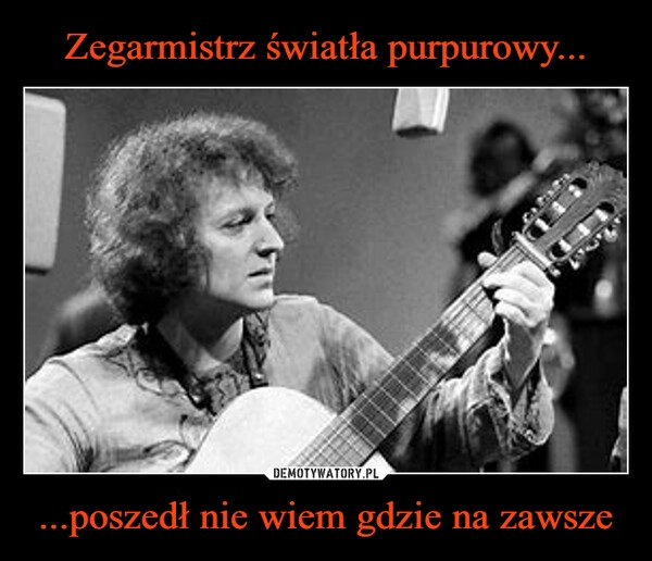 
    Zegarmistrz światła purpurowy... ...poszedł nie wiem gdzie na zawsze