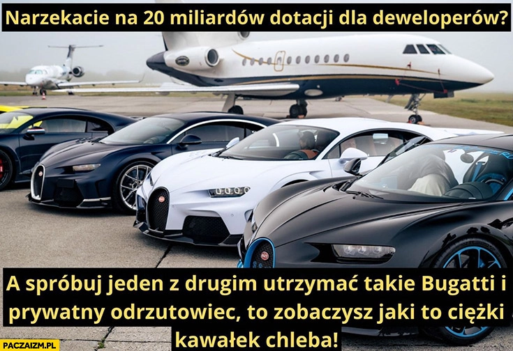 
    Narzekacie na 20 miliardów dotacji dla deweloperów spróbuj utrzymać Bugatti i prywatny odrzutowiec