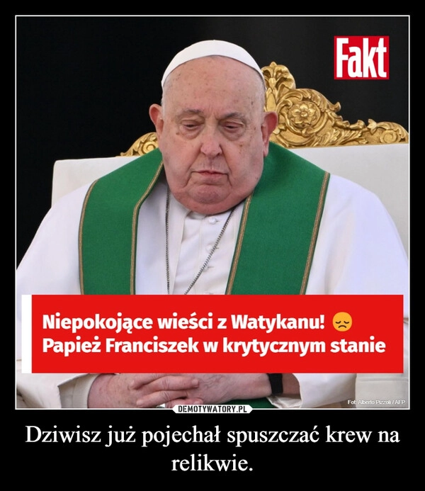 
    Dziwisz już pojechał spuszczać krew na relikwie.