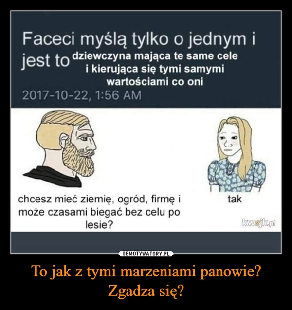 
    To jak z tymi marzeniami panowie? Zgadza się?