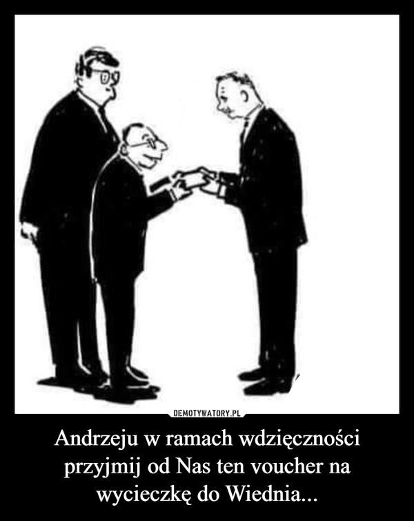 
    Andrzeju w ramach wdzięczności przyjmij od Nas ten voucher na wycieczkę do Wiednia...