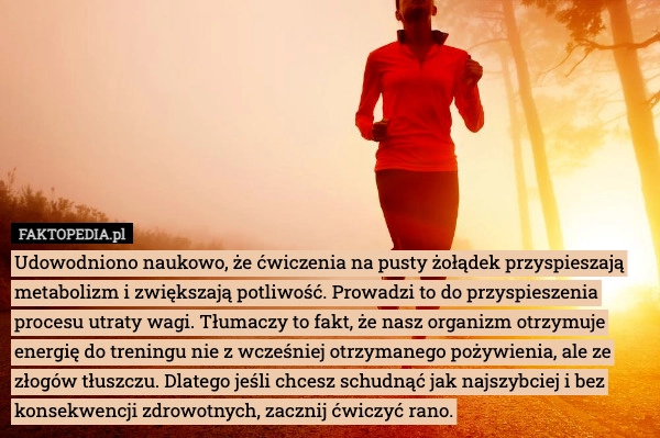 
    Udowodniono naukowo, że ćwiczenia na pusty żołądek przyspieszają metabolizm
