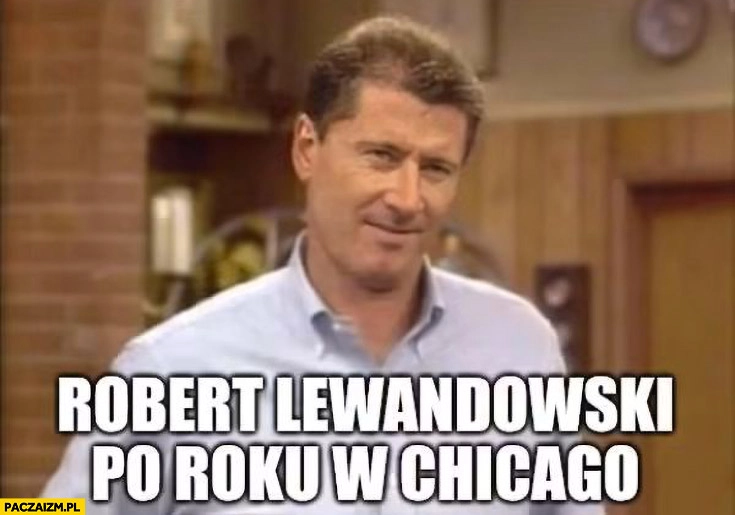 
    Robert Lewandowski po roku w Chicago Al Bundy