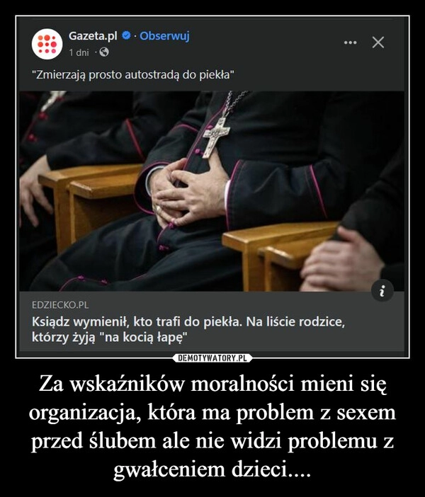 
    Za wskaźników moralności mieni się organizacja, która ma problem z sexem przed ślubem ale nie widzi problemu z gwałceniem dzieci....