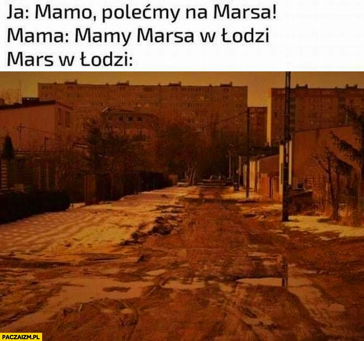 
    Ja: mamo polećmy na marsa, mama: mamy marsa w Łodzi