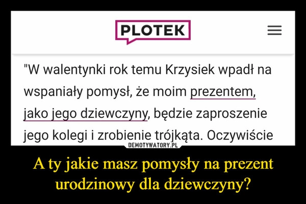 
    A ty jakie masz pomysły na prezent urodzinowy dla dziewczyny?