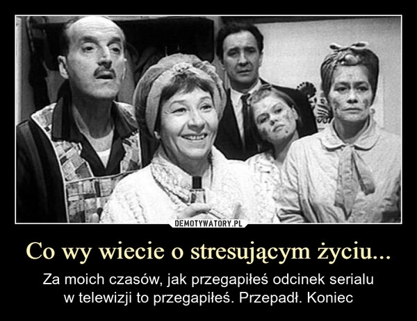 
    Co wy wiecie o stresującym życiu...