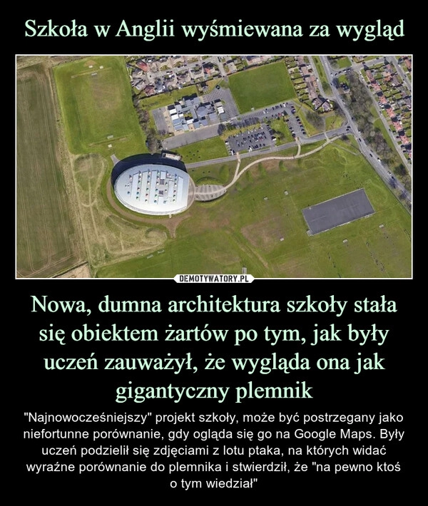 
    Szkoła w Anglii wyśmiewana za wygląd Nowa, dumna architektura szkoły stała się obiektem żartów po tym, jak były uczeń zauważył, że wygląda ona jak gigantyczny plemnik