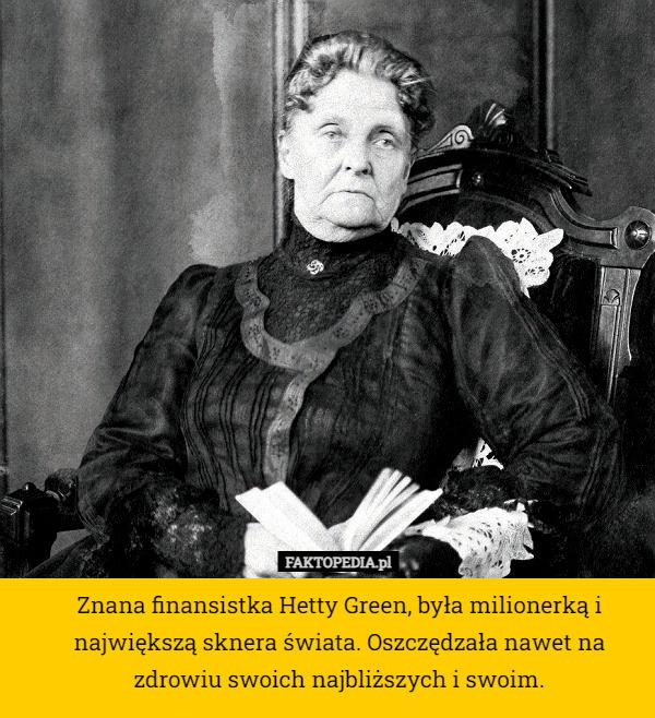 
    Znana finansistka Hetty Green, była milionerką i największą sknera świata.