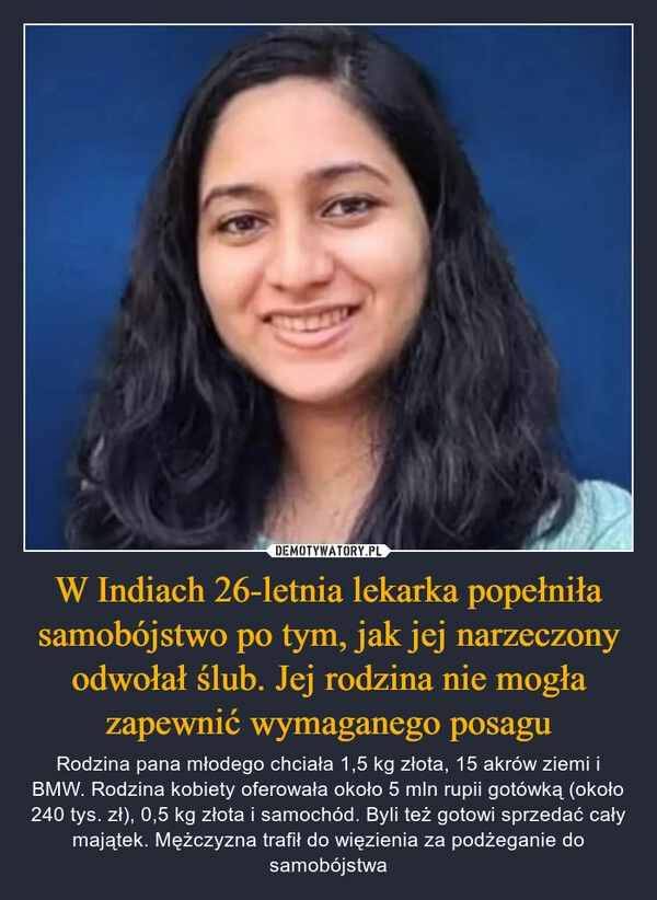 
    W Indiach 26-letnia lekarka popełniła samobójstwo po tym, jak jej narzeczony odwołał ślub. Jej rodzina nie mogła zapewnić wymaganego posagu