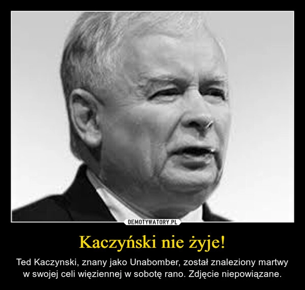 
    Kaczyński nie żyje!