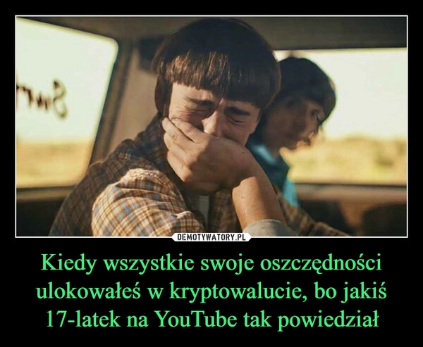 
    Kiedy wszystkie swoje oszczędności ulokowałeś w kryptowalucie, bo jakiś 17-latek na YouTube tak powiedział