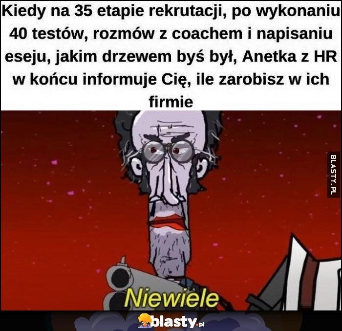 
    Kiedy na 35 etapie rekrutacji Anetka z HR w końcu informuje Cię ile zarobisz w ich firmie: niewiele Kapitan Bomba