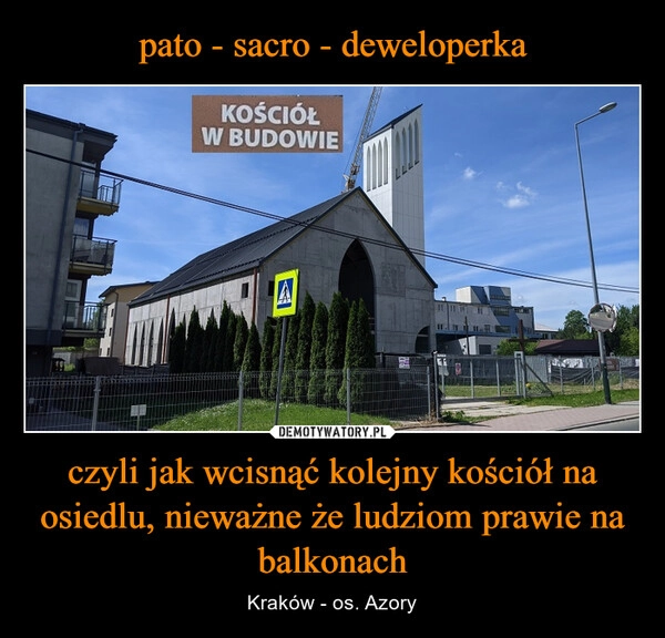 
    pato - sacro - deweloperka czyli jak wcisnąć kolejny kościół na osiedlu, nieważne że ludziom prawie na balkonach