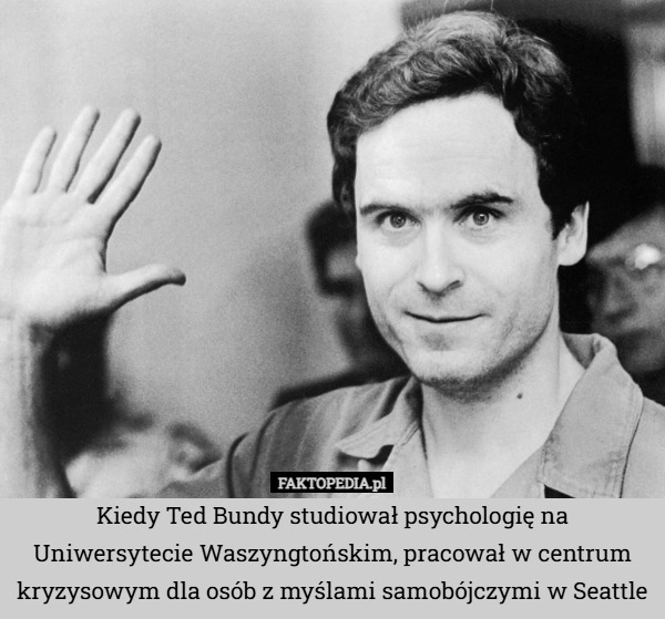 
    Kiedy Ted Bundy studiował psychologię na Uniwersytecie Waszyngtońskim, pracował