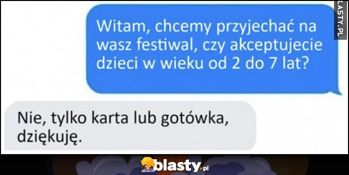 
    Chcemy przyjechać na wasz festiwal, czy akceptujecie dzieci w wieku od 2 do 7 lat? Nie, tylko karta lub gotówka