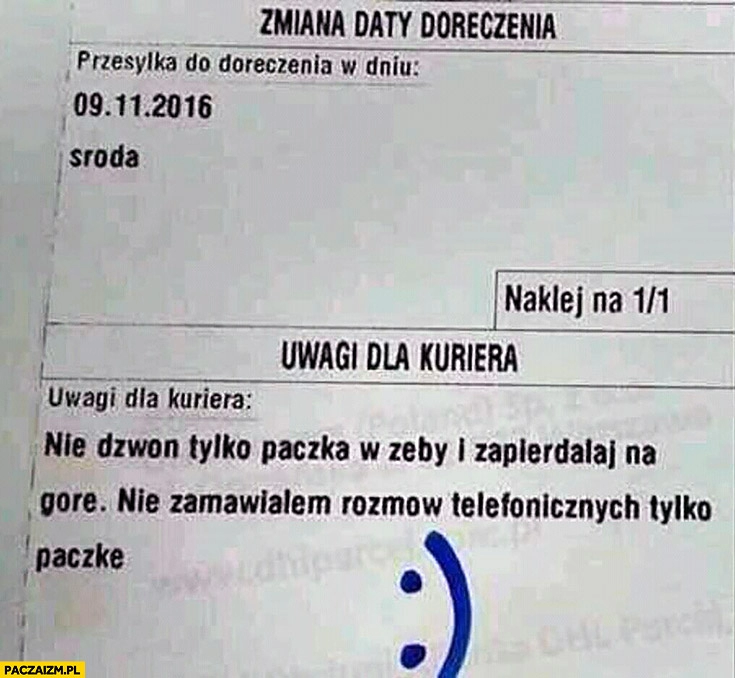 
    Uwagi dla kuriera: nie dzwoń tylko paczka w zęby i zapierdzielaj na górę, nie zamawiałem rozmów telefonicznych tylko paczkę