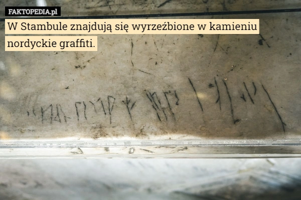 
    W Stambule znajdują się wyrzeźbione w kamieniu nordyckie graffiti.