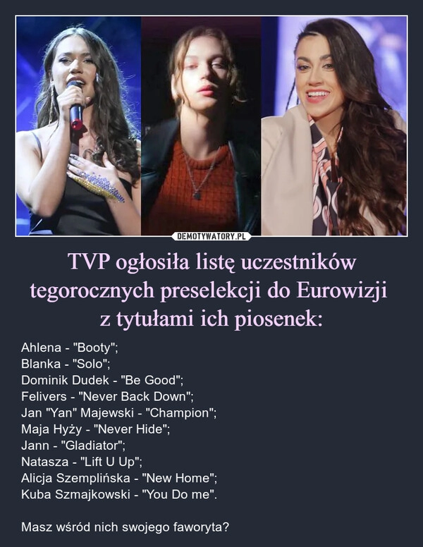 
    TVP ogłosiła listę uczestników tegorocznych preselekcji do Eurowizji 
z tytułami ich piosenek: