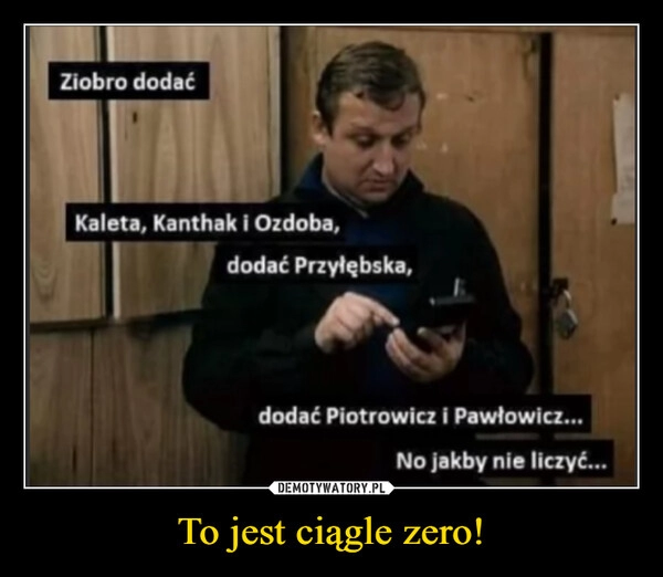 
    To jest ciągle zero!