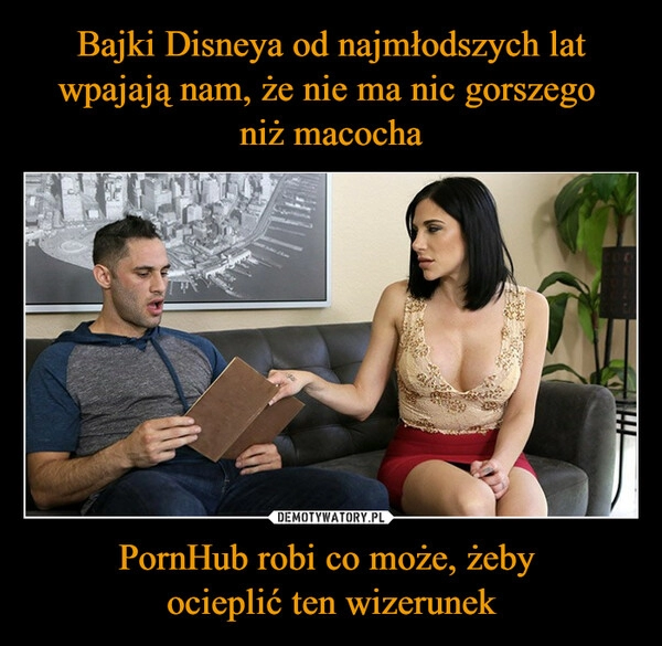 
    Bajki Disneya od najmłodszych lat wpajają nam, że nie ma nic gorszego 
niż macocha PornHub robi co może, żeby 
ocieplić ten wizerunek