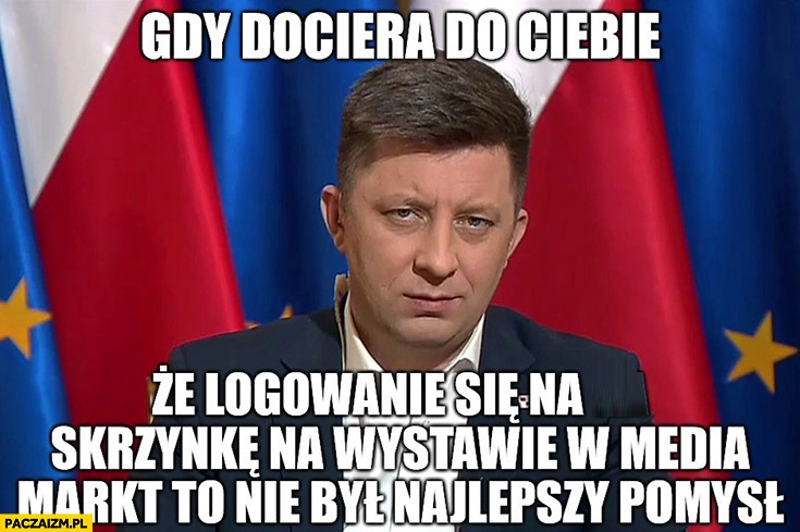 
    Dworczyk gdy dociera do ciebie, że logowanie się na skrzynkę na wystawie w Media Markt to nie był najlepszy pomysł