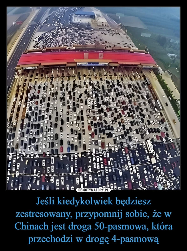 
    Jeśli kiedykolwiek będziesz zestresowany, przypomnij sobie, że w Chinach jest droga 50-pasmowa, która przechodzi w drogę 4-pasmową