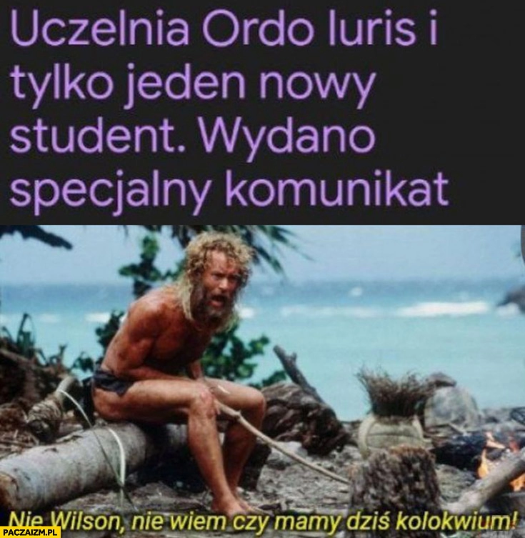 
    Uczelnia Ordo Iuris i tylko jeden nowy student nie Wilson nie wiem czy mamy dziś kolokwium cast away poza światem