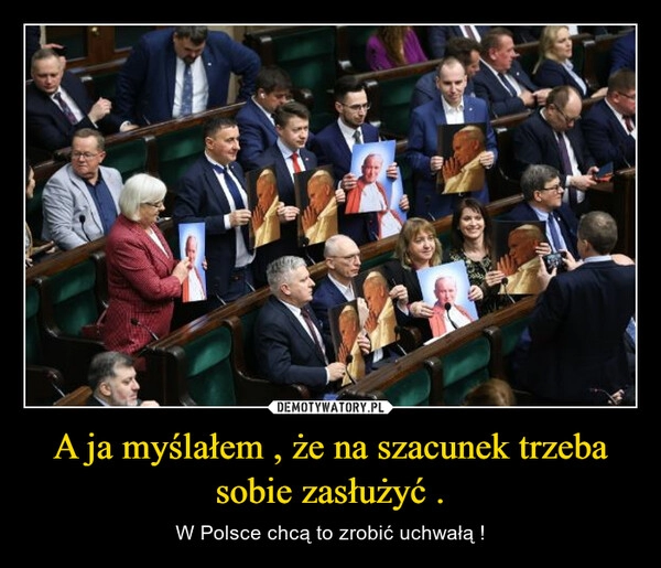 
    A ja myślałem , że na szacunek trzeba sobie zasłużyć .