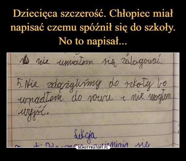 
    Dziecięca szczerość. Chłopiec miał napisać czemu spóźnił się do szkoły. No to napisał...