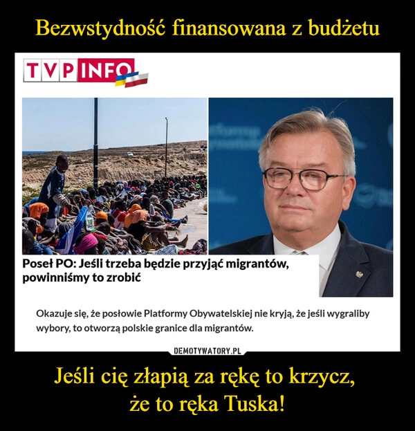 
    Bezwstydność finansowana z budżetu Jeśli cię złapią za rękę to krzycz, 
że to ręka Tuska!