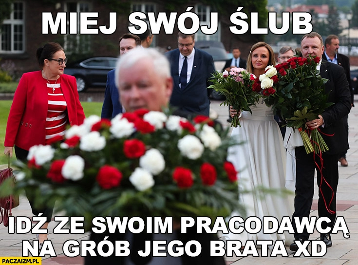 
    Kurski miej swój ślub idź ze swoim pracodawcą Kaczyński na grób jego brata