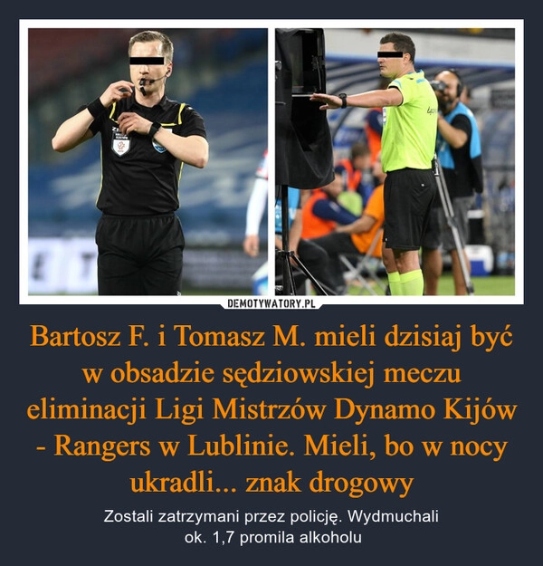 
    Bartosz F. i Tomasz M. mieli dzisiaj być w obsadzie sędziowskiej meczu eliminacji Ligi Mistrzów Dynamo Kijów - Rangers w Lublinie. Mieli, bo w nocy ukradli... znak drogowy