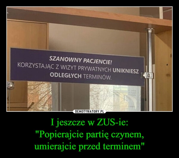 
    I jeszcze w ZUS-ie:
"Popierajcie partię czynem,
umierajcie przed terminem"