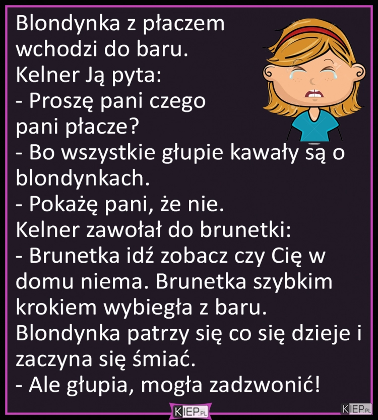 
    Blondynka z płaczem  wchodzi do baru. Kelner pyta...