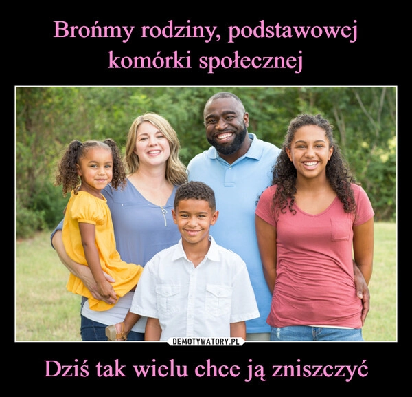 
    Brońmy rodziny, podstawowej komórki społecznej Dziś tak wielu chce ją zniszczyć