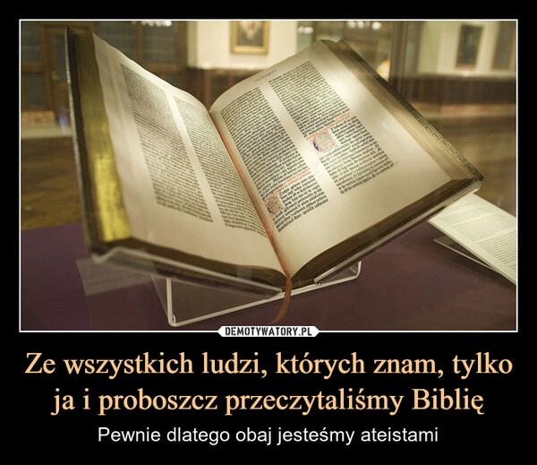 
    Ze wszystkich ludzi, których znam, tylko ja i proboszcz przeczytaliśmy Biblię