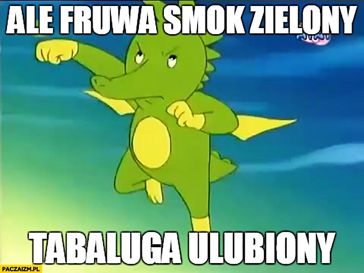 
    Ale fruwa smok zielony tabalunga ulubiony