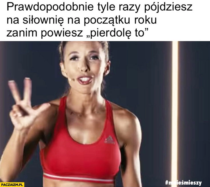 
    Ewa Chodakowska prawdopodobnie tyle razy pójdziesz na siłownię na początku roku zanim powiesz pierdzielę to